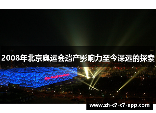 2008年北京奥运会遗产影响力至今深远的探索 2008年北京奥运会遗产影响力至今深远的探索