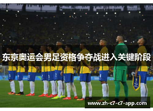 东京奥运会男足资格争夺战进入关键阶段